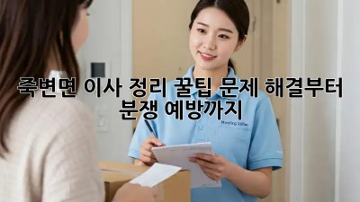 죽변면 이사 정리 꿀팁🍯: 문제 해결부터 분쟁 예방까지!