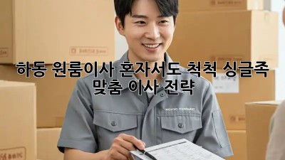 하동 원룸이사, 혼자서도 척척! 싱글족 맞춤 이사 전략
