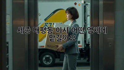 세종 대평동 이사, 어떤 업체에 맡길까요?