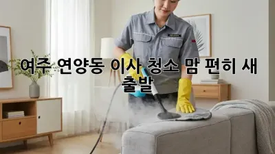 여주 연양동 이사 청소, 맘 편히 새 출발 ✨🏡